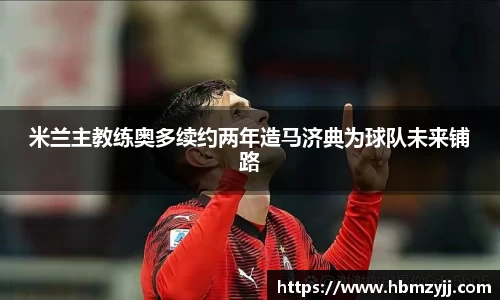 金年会米兰主教练奥多续约两年造马济典为球队未来铺路