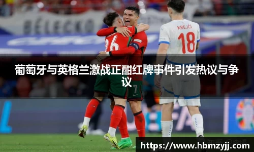 金年会葡萄牙与英格兰激战正酣红牌事件引发热议与争议
