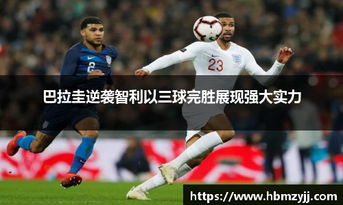 金年会巴拉圭逆袭智利以三球完胜展现强大实力